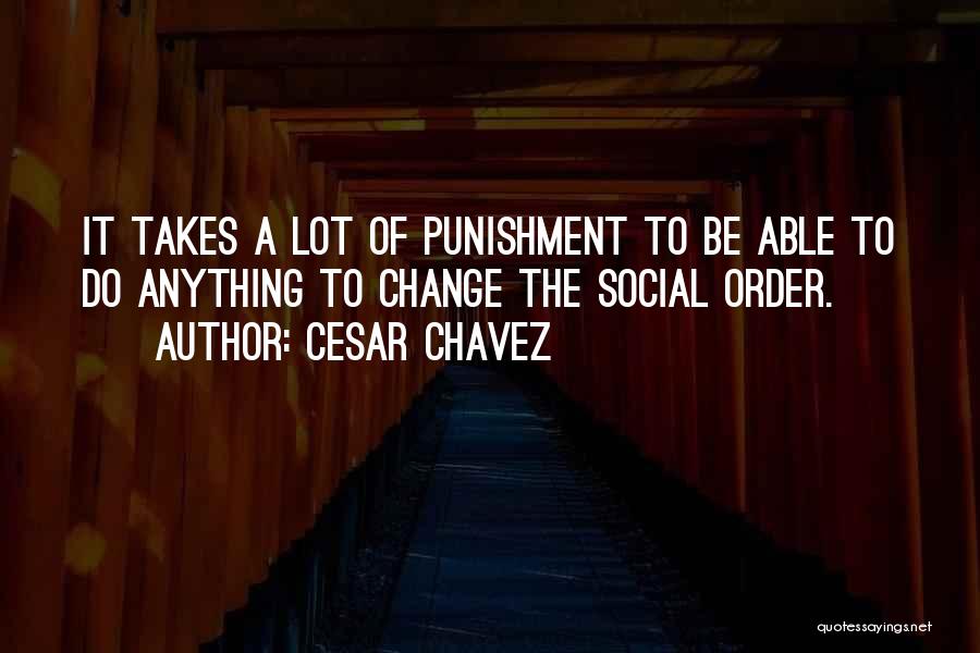 Cesar Chavez Quotes: It Takes A Lot Of Punishment To Be Able To Do Anything To Change The Social Order.