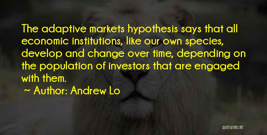 Andrew Lo Quotes: The Adaptive Markets Hypothesis Says That All Economic Institutions, Like Our Own Species, Develop And Change Over Time, Depending On