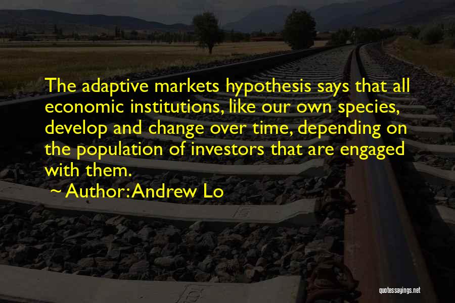 Andrew Lo Quotes: The Adaptive Markets Hypothesis Says That All Economic Institutions, Like Our Own Species, Develop And Change Over Time, Depending On
