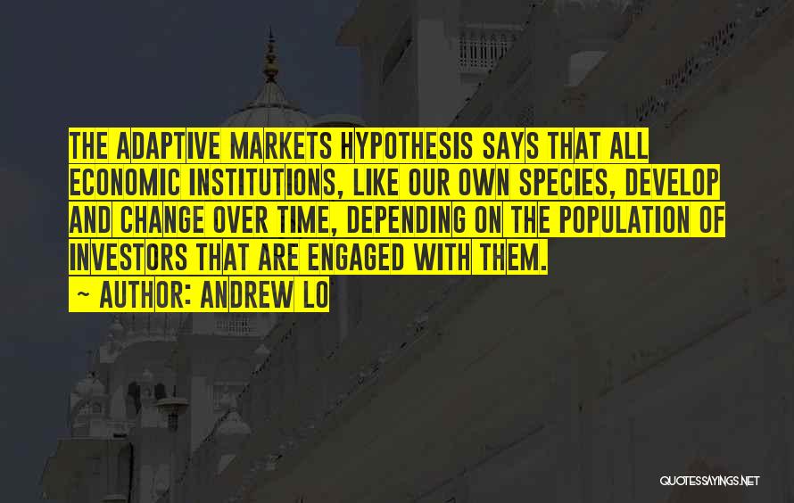 Andrew Lo Quotes: The Adaptive Markets Hypothesis Says That All Economic Institutions, Like Our Own Species, Develop And Change Over Time, Depending On