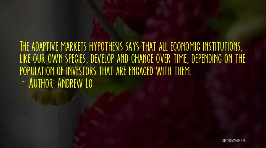 Andrew Lo Quotes: The Adaptive Markets Hypothesis Says That All Economic Institutions, Like Our Own Species, Develop And Change Over Time, Depending On