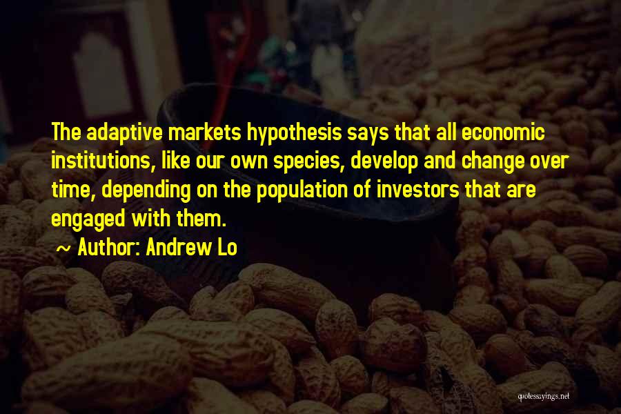 Andrew Lo Quotes: The Adaptive Markets Hypothesis Says That All Economic Institutions, Like Our Own Species, Develop And Change Over Time, Depending On