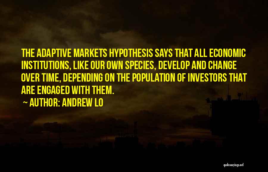 Andrew Lo Quotes: The Adaptive Markets Hypothesis Says That All Economic Institutions, Like Our Own Species, Develop And Change Over Time, Depending On
