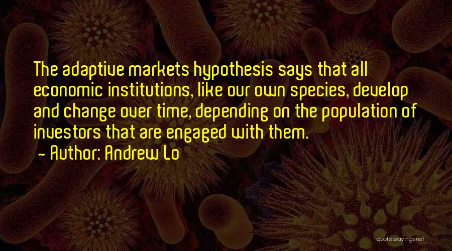 Andrew Lo Quotes: The Adaptive Markets Hypothesis Says That All Economic Institutions, Like Our Own Species, Develop And Change Over Time, Depending On