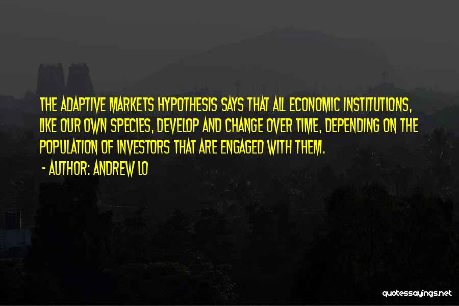 Andrew Lo Quotes: The Adaptive Markets Hypothesis Says That All Economic Institutions, Like Our Own Species, Develop And Change Over Time, Depending On