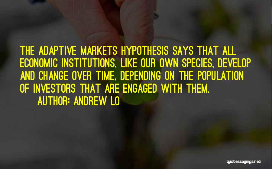 Andrew Lo Quotes: The Adaptive Markets Hypothesis Says That All Economic Institutions, Like Our Own Species, Develop And Change Over Time, Depending On