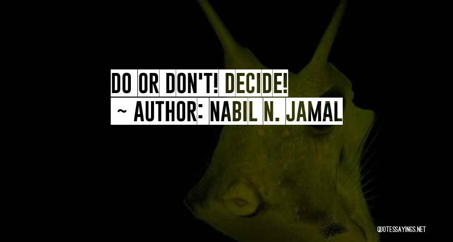 Nabil N. Jamal Quotes: Do Or Don't! Decide!