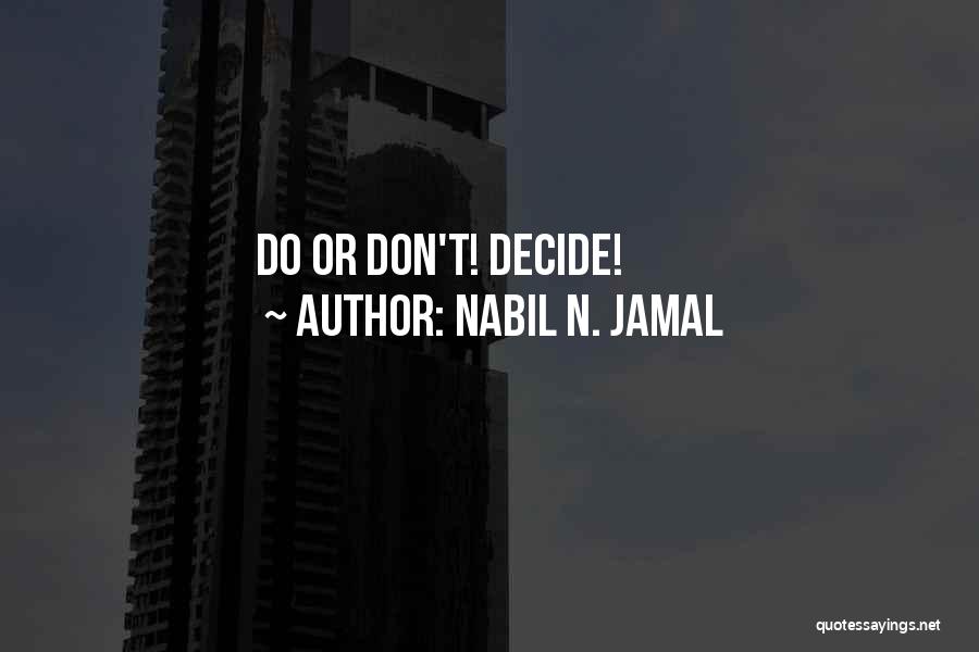 Nabil N. Jamal Quotes: Do Or Don't! Decide!