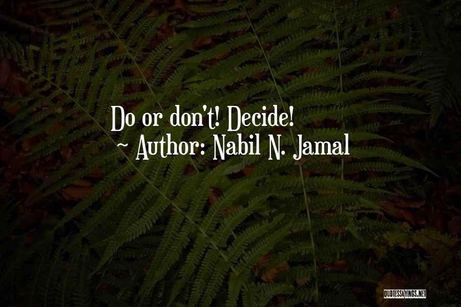 Nabil N. Jamal Quotes: Do Or Don't! Decide!
