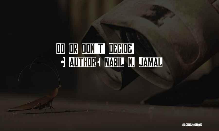 Nabil N. Jamal Quotes: Do Or Don't! Decide!