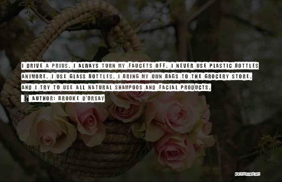Brooke D'Orsay Quotes: I Drive A Prius. I Always Turn My Faucets Off. I Never Use Plastic Bottles Anymore. I Use Glass Bottles.