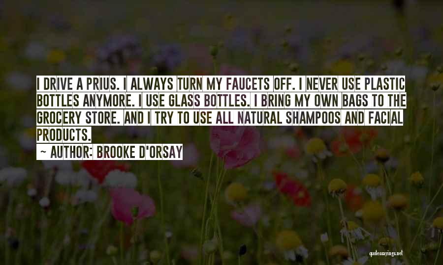 Brooke D'Orsay Quotes: I Drive A Prius. I Always Turn My Faucets Off. I Never Use Plastic Bottles Anymore. I Use Glass Bottles.