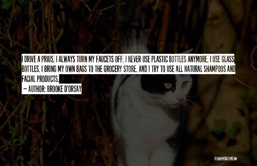 Brooke D'Orsay Quotes: I Drive A Prius. I Always Turn My Faucets Off. I Never Use Plastic Bottles Anymore. I Use Glass Bottles.