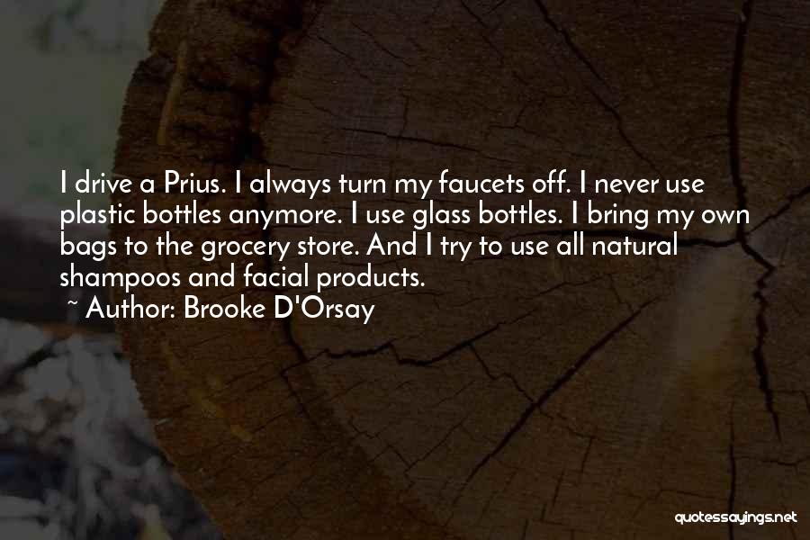 Brooke D'Orsay Quotes: I Drive A Prius. I Always Turn My Faucets Off. I Never Use Plastic Bottles Anymore. I Use Glass Bottles.