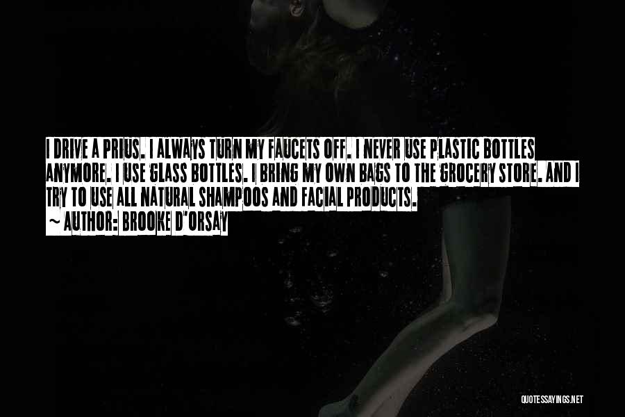 Brooke D'Orsay Quotes: I Drive A Prius. I Always Turn My Faucets Off. I Never Use Plastic Bottles Anymore. I Use Glass Bottles.