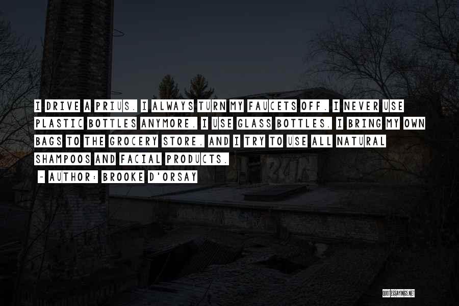 Brooke D'Orsay Quotes: I Drive A Prius. I Always Turn My Faucets Off. I Never Use Plastic Bottles Anymore. I Use Glass Bottles.