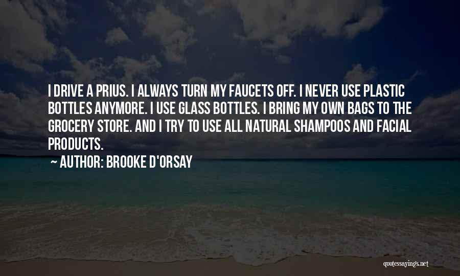 Brooke D'Orsay Quotes: I Drive A Prius. I Always Turn My Faucets Off. I Never Use Plastic Bottles Anymore. I Use Glass Bottles.