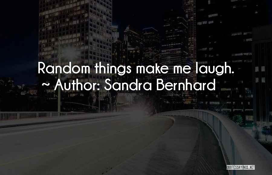 Sandra Bernhard Quotes: Random Things Make Me Laugh.