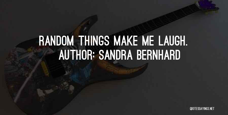 Sandra Bernhard Quotes: Random Things Make Me Laugh.