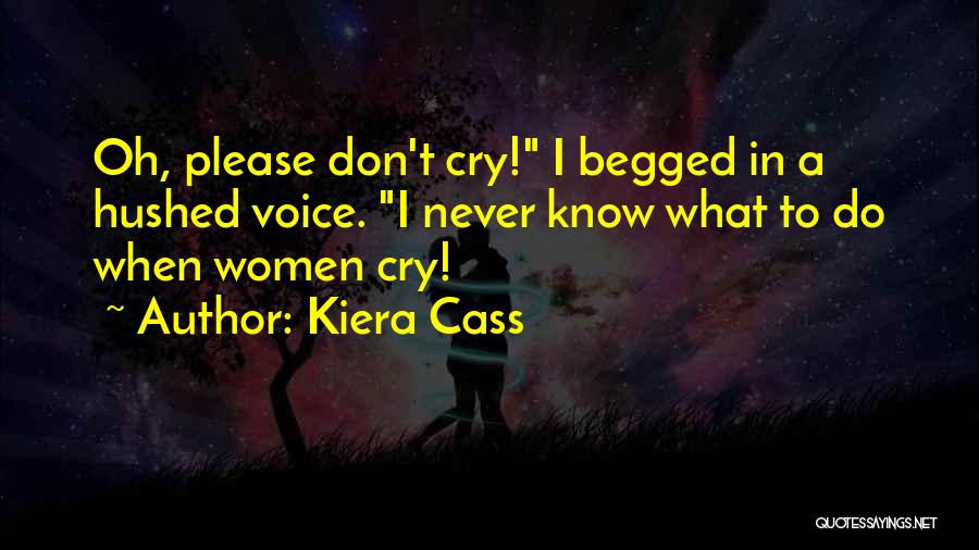 Kiera Cass Quotes: Oh, Please Don't Cry! I Begged In A Hushed Voice. I Never Know What To Do When Women Cry!