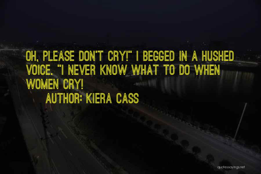 Kiera Cass Quotes: Oh, Please Don't Cry! I Begged In A Hushed Voice. I Never Know What To Do When Women Cry!