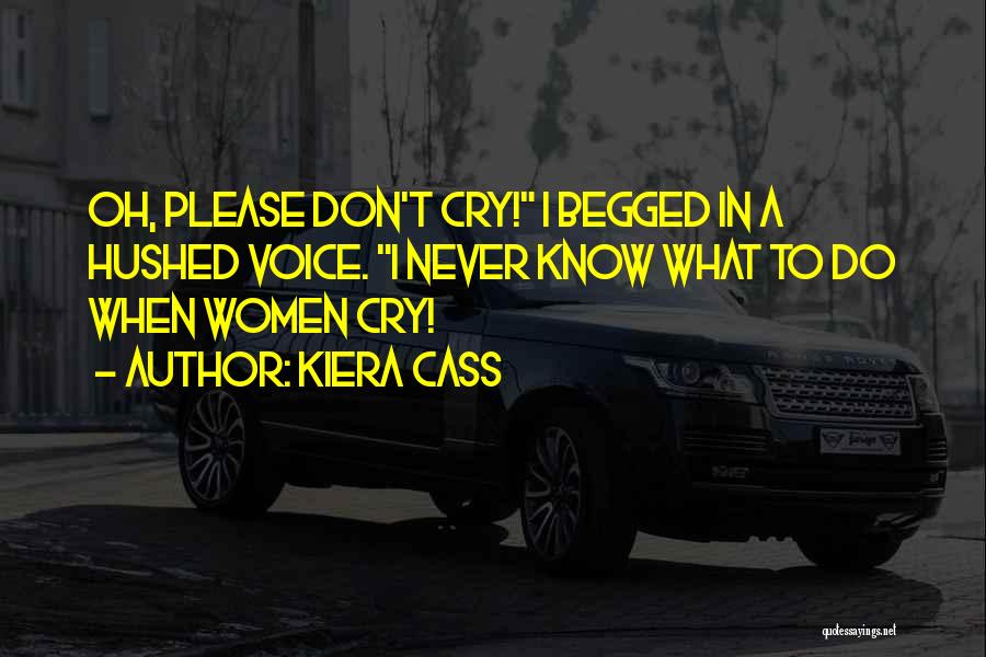 Kiera Cass Quotes: Oh, Please Don't Cry! I Begged In A Hushed Voice. I Never Know What To Do When Women Cry!