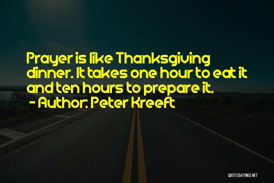 Peter Kreeft Quotes: Prayer Is Like Thanksgiving Dinner. It Takes One Hour To Eat It And Ten Hours To Prepare It.