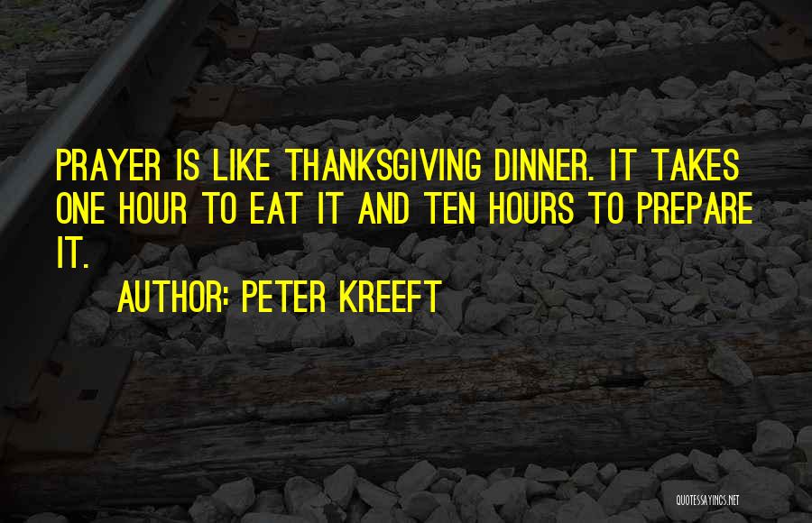 Peter Kreeft Quotes: Prayer Is Like Thanksgiving Dinner. It Takes One Hour To Eat It And Ten Hours To Prepare It.