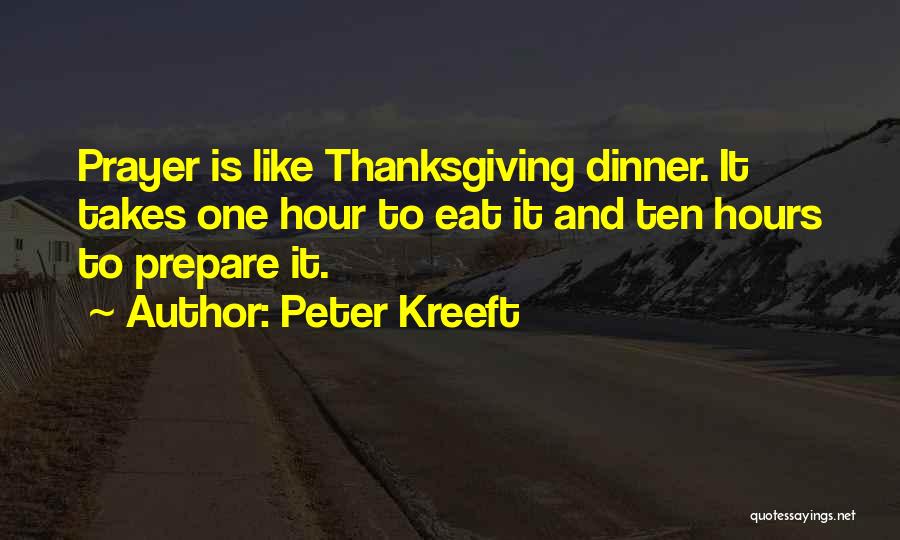 Peter Kreeft Quotes: Prayer Is Like Thanksgiving Dinner. It Takes One Hour To Eat It And Ten Hours To Prepare It.