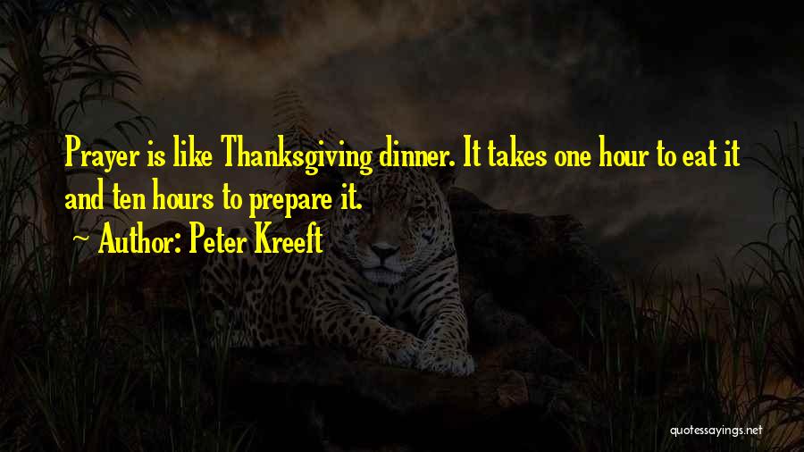 Peter Kreeft Quotes: Prayer Is Like Thanksgiving Dinner. It Takes One Hour To Eat It And Ten Hours To Prepare It.