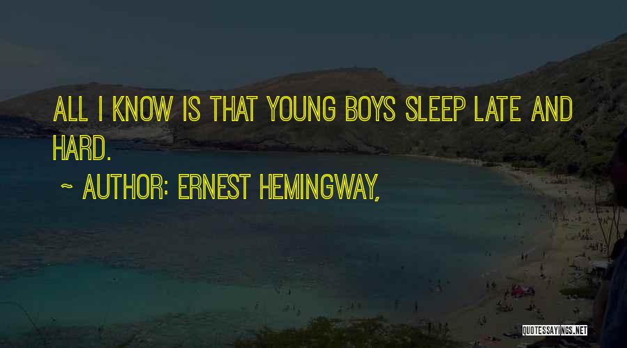 Ernest Hemingway, Quotes: All I Know Is That Young Boys Sleep Late And Hard.