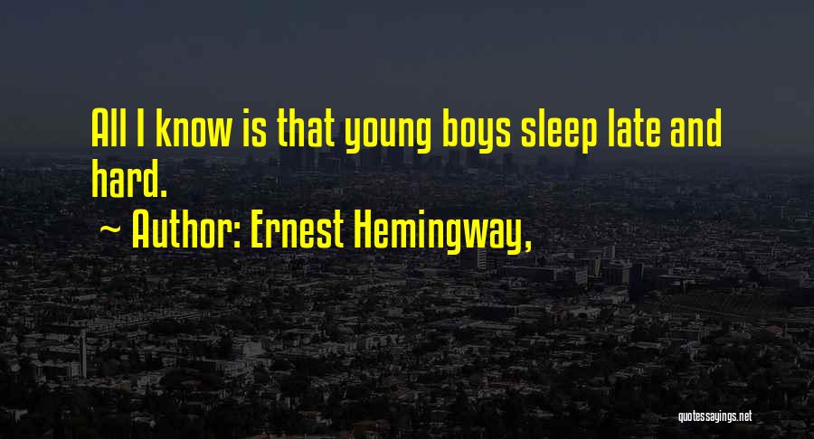 Ernest Hemingway, Quotes: All I Know Is That Young Boys Sleep Late And Hard.