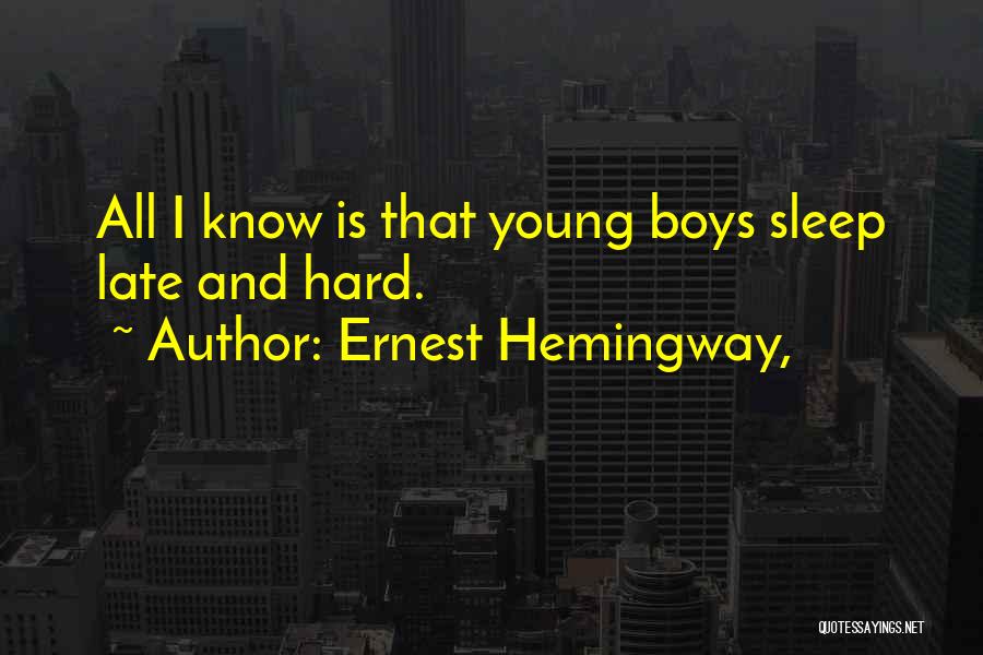 Ernest Hemingway, Quotes: All I Know Is That Young Boys Sleep Late And Hard.