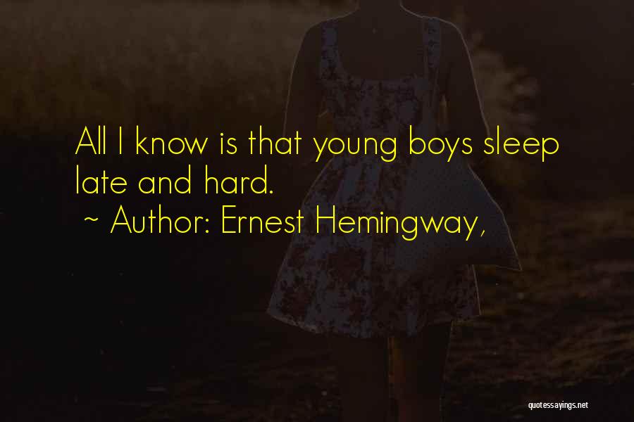 Ernest Hemingway, Quotes: All I Know Is That Young Boys Sleep Late And Hard.