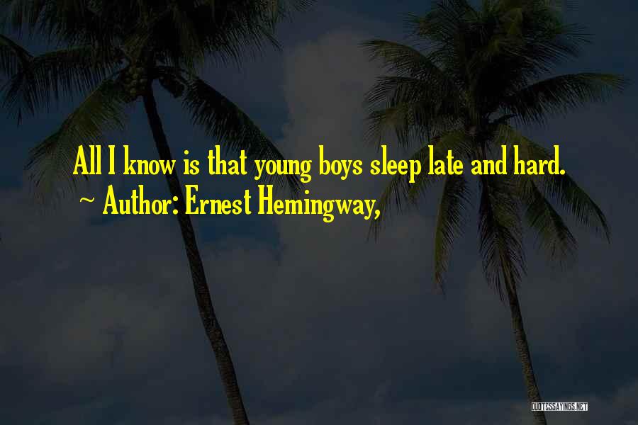 Ernest Hemingway, Quotes: All I Know Is That Young Boys Sleep Late And Hard.