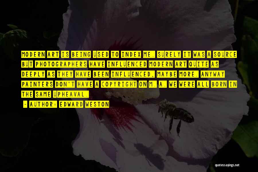 Edward Weston Quotes: Modern Art Is Being Used To Index Me. Surely It Was A Source But Photographers Have Influenced Modern Art Quite