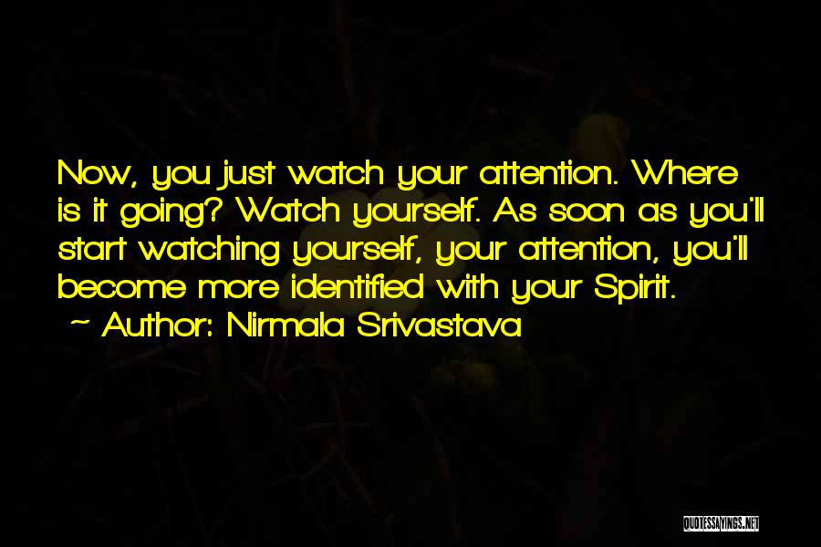 Nirmala Srivastava Quotes: Now, You Just Watch Your Attention. Where Is It Going? Watch Yourself. As Soon As You'll Start Watching Yourself, Your