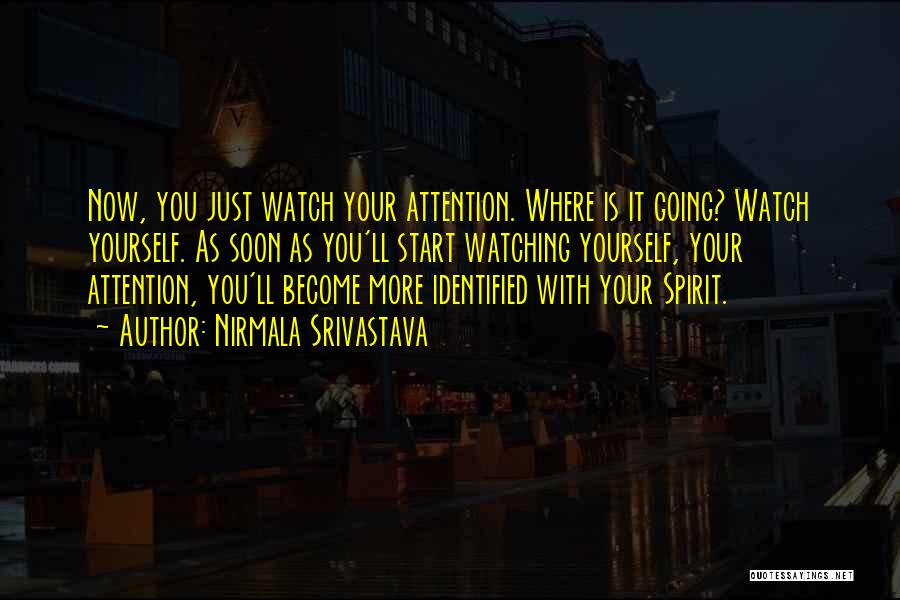 Nirmala Srivastava Quotes: Now, You Just Watch Your Attention. Where Is It Going? Watch Yourself. As Soon As You'll Start Watching Yourself, Your