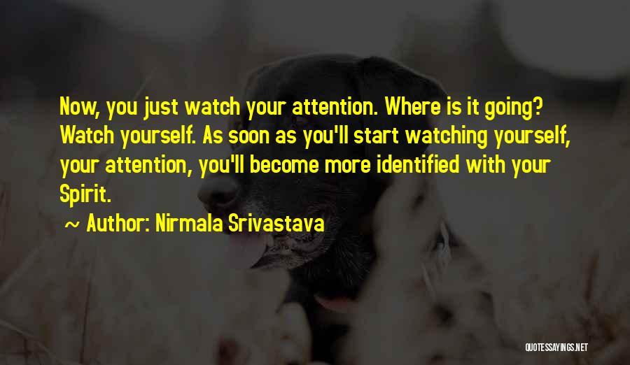 Nirmala Srivastava Quotes: Now, You Just Watch Your Attention. Where Is It Going? Watch Yourself. As Soon As You'll Start Watching Yourself, Your