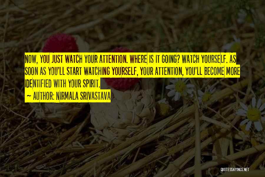 Nirmala Srivastava Quotes: Now, You Just Watch Your Attention. Where Is It Going? Watch Yourself. As Soon As You'll Start Watching Yourself, Your