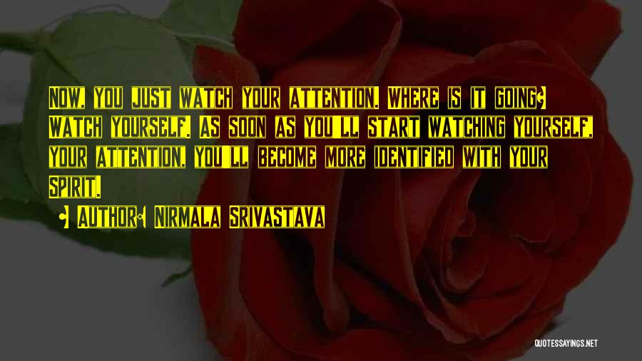 Nirmala Srivastava Quotes: Now, You Just Watch Your Attention. Where Is It Going? Watch Yourself. As Soon As You'll Start Watching Yourself, Your