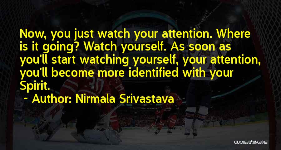 Nirmala Srivastava Quotes: Now, You Just Watch Your Attention. Where Is It Going? Watch Yourself. As Soon As You'll Start Watching Yourself, Your