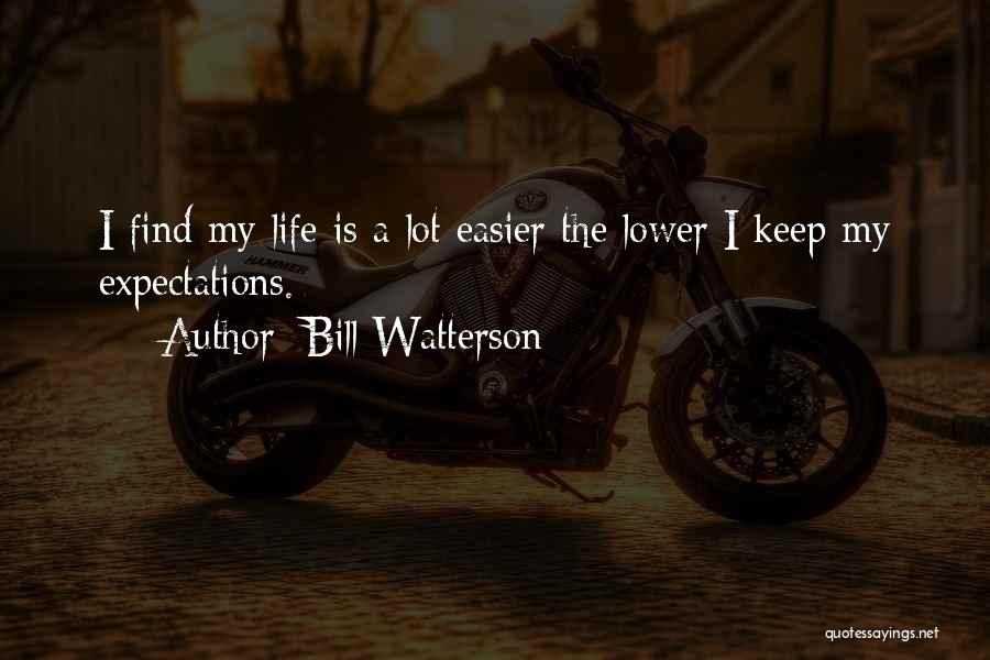 Bill Watterson Quotes: I Find My Life Is A Lot Easier The Lower I Keep My Expectations.