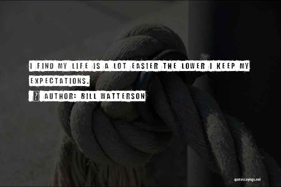 Bill Watterson Quotes: I Find My Life Is A Lot Easier The Lower I Keep My Expectations.