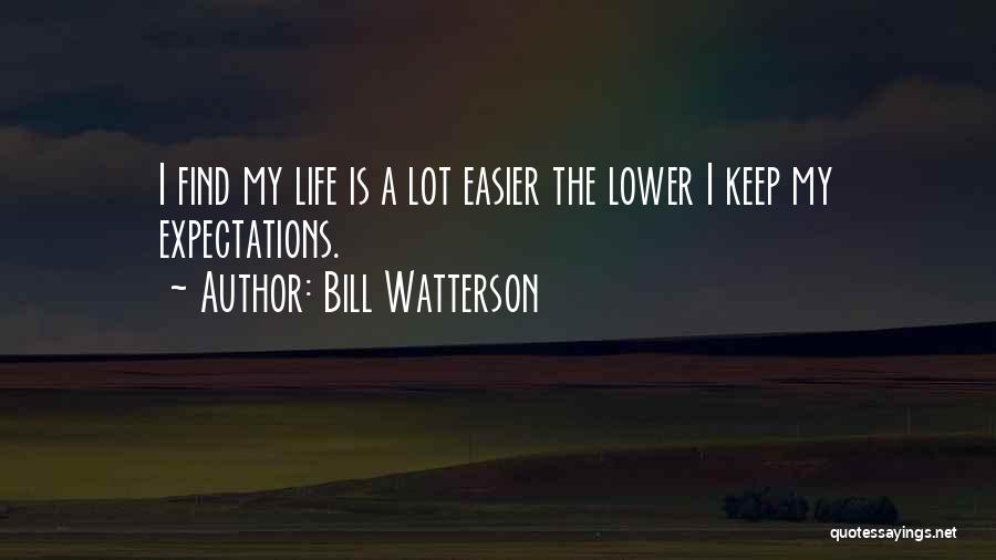 Bill Watterson Quotes: I Find My Life Is A Lot Easier The Lower I Keep My Expectations.