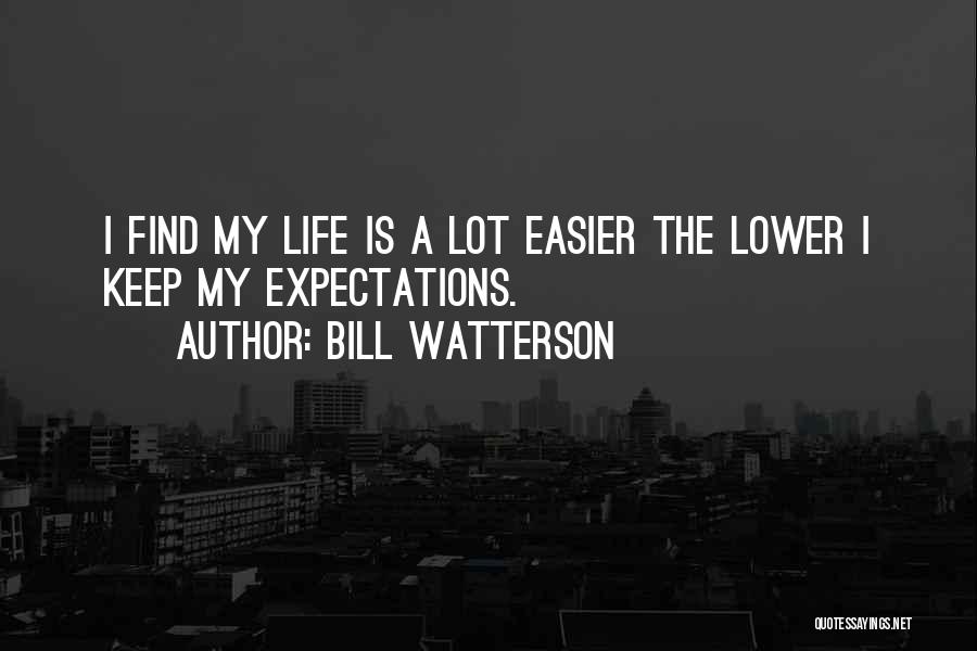Bill Watterson Quotes: I Find My Life Is A Lot Easier The Lower I Keep My Expectations.