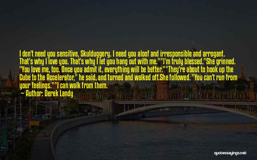 Derek Landy Quotes: I Don't Need You Sensitive, Skulduggery. I Need You Aloof And Irresponsible And Arrogant. That's Why I Love You. That's