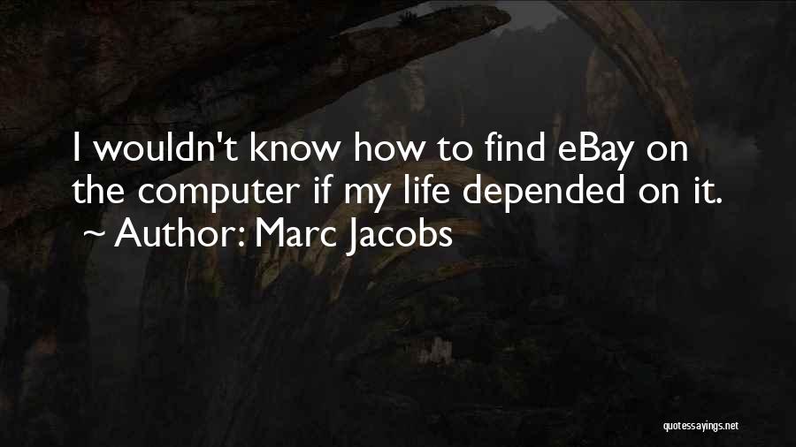 Marc Jacobs Quotes: I Wouldn't Know How To Find Ebay On The Computer If My Life Depended On It.