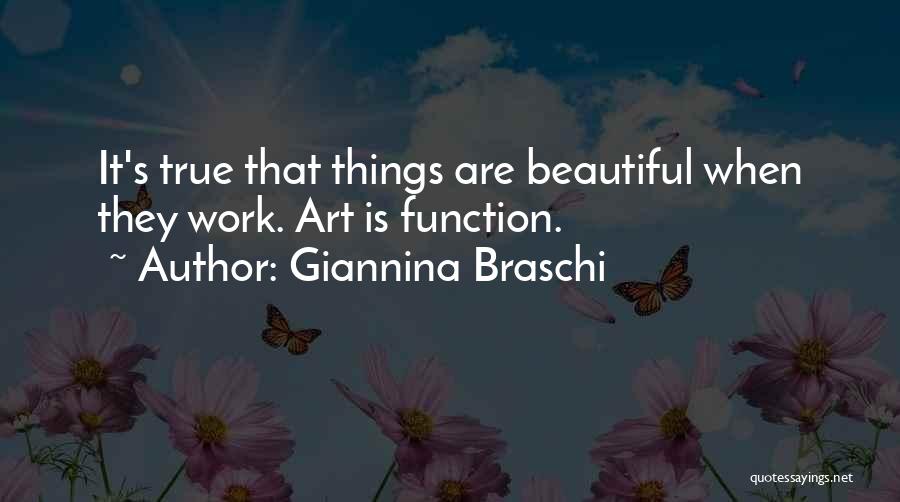 Giannina Braschi Quotes: It's True That Things Are Beautiful When They Work. Art Is Function.