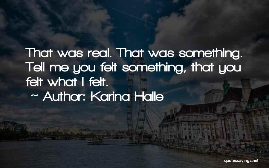 Karina Halle Quotes: That Was Real. That Was Something. Tell Me You Felt Something, That You Felt What I Felt.